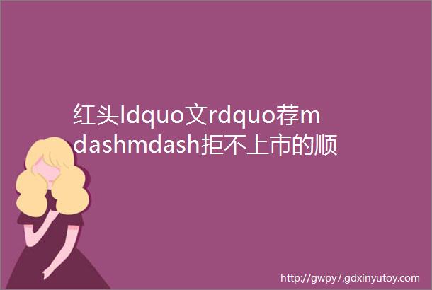 红头ldquo文rdquo荐mdashmdash拒不上市的顺丰借壳上市低调王卫为何改变初衷