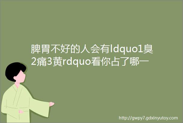 脾胃不好的人会有ldquo1臭2痛3黄rdquo看你占了哪一样